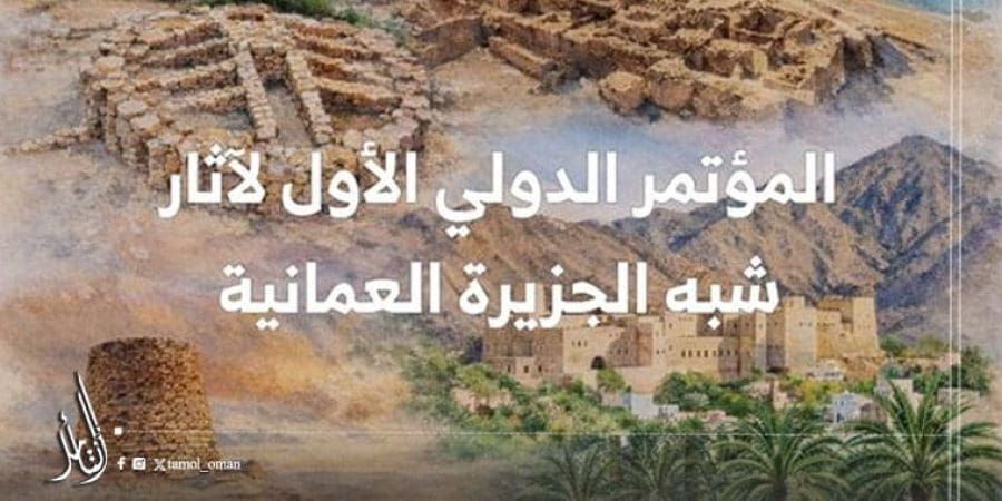 الأحد.. افتتاح المؤتمر الدولي لآثار شبه الجزيرة العُمانية
